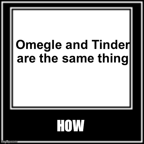 WHAT HOW | Omegle and Tinder are the same thing HOW | image tagged in what how | made w/ Imgflip meme maker