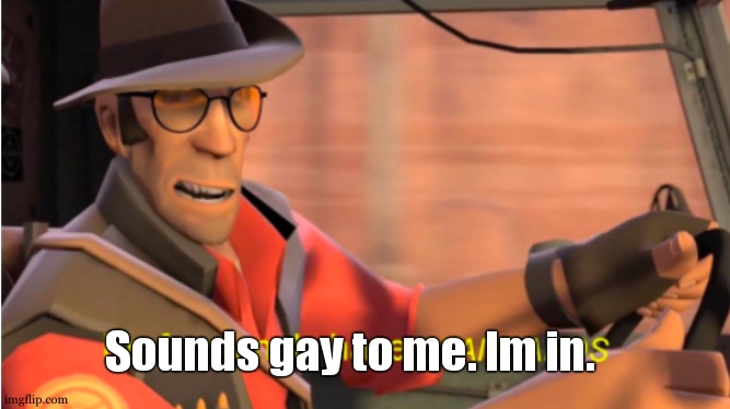 Sniper tf2 | Sounds gay to me. Im in. | image tagged in sniper tf2 | made w/ Imgflip meme maker