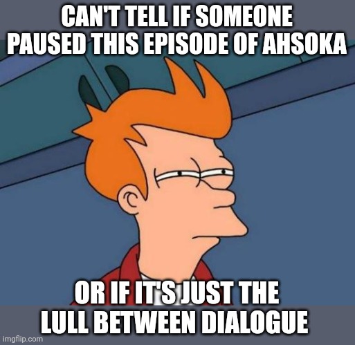 Disney plus... Sleep inducing dialogue | CAN'T TELL IF SOMEONE PAUSED THIS EPISODE OF AHSOKA; OR IF IT'S JUST THE LULL BETWEEN DIALOGUE | image tagged in memes,futurama fry,ahsoka,star wars,disney plus | made w/ Imgflip meme maker