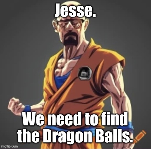saiyan waltuh | Jesse. We need to find the Dragon Balls. | image tagged in saiyan waltuh | made w/ Imgflip meme maker