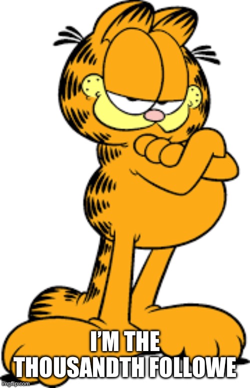 Garfield | I’M THE THOUSANDTH FOLLOWER | image tagged in garfield | made w/ Imgflip meme maker