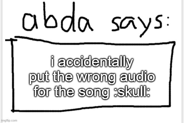 fixed it tho | i accidentally put the wrong audio for the song :skull: | image tagged in anotherbadlydrawnaxolotl s announcement temp | made w/ Imgflip meme maker