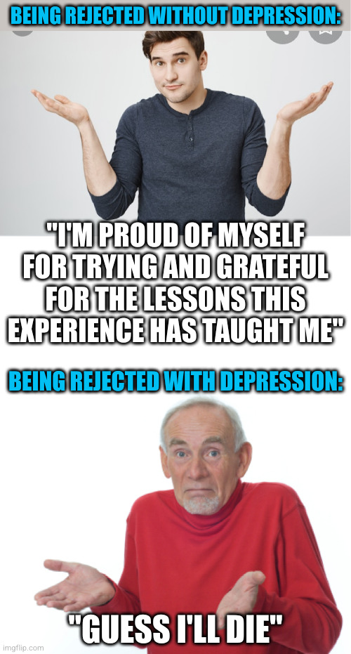 They call it a crush because that's what it does to you | BEING REJECTED WITHOUT DEPRESSION:; "I'M PROUD OF MYSELF FOR TRYING AND GRATEFUL FOR THE LESSONS THIS EXPERIENCE HAS TAUGHT ME"; BEING REJECTED WITH DEPRESSION:; "GUESS I'LL DIE" | image tagged in random guy shoulder shruging,blank white template,guess i'll die | made w/ Imgflip meme maker