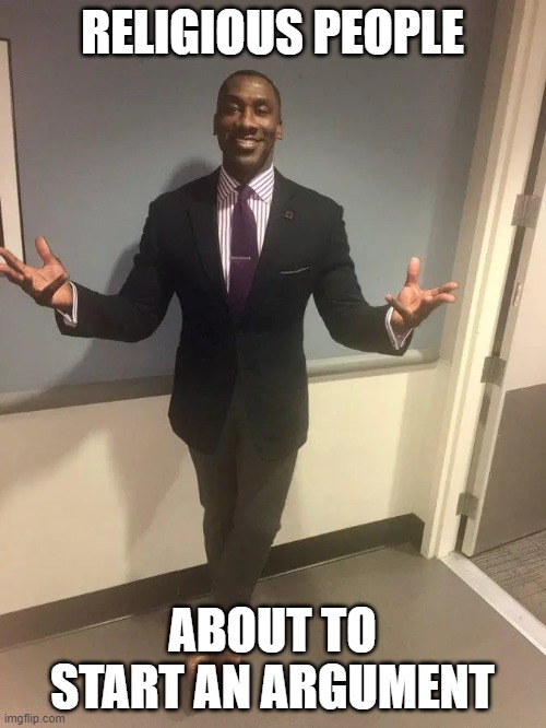 shannon sharpe | RELIGIOUS PEOPLE ABOUT TO START AN ARGUMENT | image tagged in shannon sharpe | made w/ Imgflip meme maker