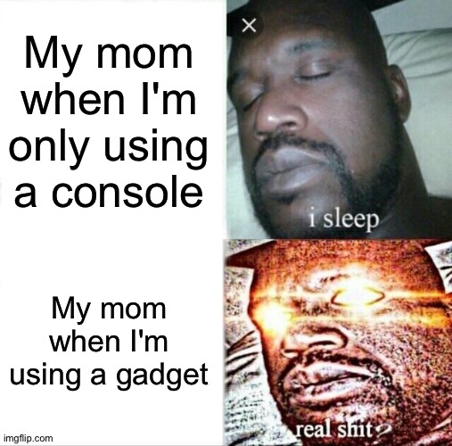This is relatable lol | My mom when I'm only using a console; My mom when I'm using a gadget | image tagged in memes,sleeping shaq,my mom | made w/ Imgflip meme maker