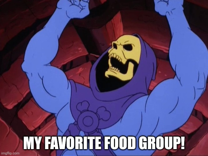 Skeletor | MY FAVORITE FOOD GROUP! | image tagged in skeletor | made w/ Imgflip meme maker