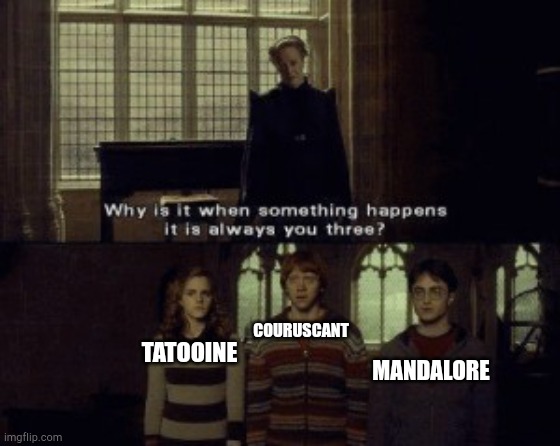 wheeee | COURUSCANT; TATOOINE; MANDALORE | image tagged in why is it when something happens it is always you three,i dont like sand | made w/ Imgflip meme maker