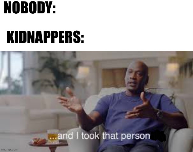 NOBODY:; KIDNAPPERS: | image tagged in memes,funny | made w/ Imgflip meme maker