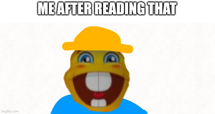 ME AFTER READING THAT | made w/ Imgflip meme maker