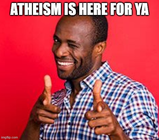 ATHEISM IS HERE FOR YA | made w/ Imgflip meme maker