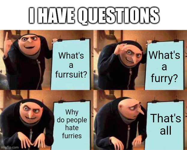 Gru's Plan | I HAVE QUESTIONS; What's a furrsuit? What's a furry? Why do people hate furries; That's all | image tagged in memes,gru's plan | made w/ Imgflip meme maker
