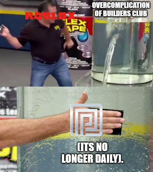 remember bc? | OVERCOMPLICATION OF BUILDERS CLUB; (ITS NO LONGER DAILY). | image tagged in flex tape,roblox meme | made w/ Imgflip meme maker
