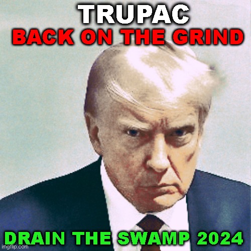 back on the grind | TRUPAC; BACK ON THE GRIND; DRAIN THE SWAMP 2024 | image tagged in trump,mug shot,donald trump mugshot | made w/ Imgflip meme maker