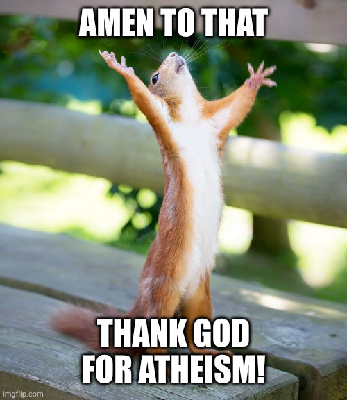 Grateful | AMEN TO THAT; THANK GOD FOR ATHEISM! | image tagged in grateful | made w/ Imgflip meme maker