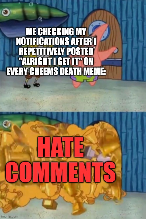 This is probably what'll end up happening | ME CHECKING MY NOTIFICATIONS AFTER I REPETITIVELY POSTED "ALRIGHT I GET IT" ON EVERY CHEEMS DEATH MEME:; HATE COMMENTS | image tagged in spongebob and patrick open the award closet,cheems | made w/ Imgflip meme maker