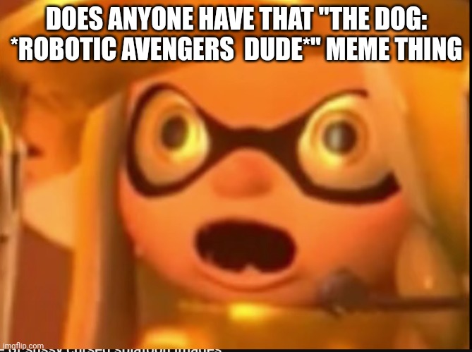 Where it | DOES ANYONE HAVE THAT "THE DOG: *ROBOTIC AVENGERS  DUDE*" MEME THING | made w/ Imgflip meme maker