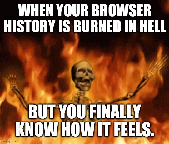 This was made with ai “gay porn addict discovers how anal really feels” | WHEN YOUR BROWSER HISTORY IS BURNED IN HELL; BUT YOU FINALLY KNOW HOW IT FEELS. | image tagged in skeleton burning in hell | made w/ Imgflip meme maker