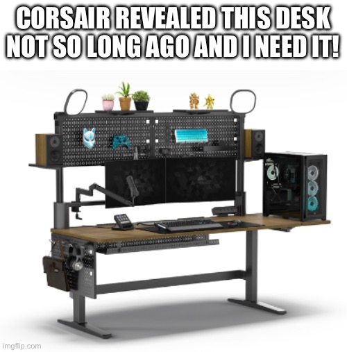 It come with two monitor arms! | CORSAIR REVEALED THIS DESK NOT SO LONG AGO AND I NEED IT! | made w/ Imgflip meme maker