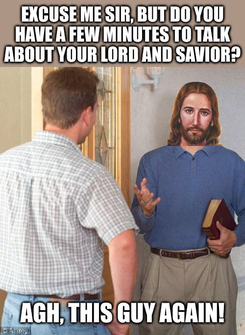 Jehovah's Witness | EXCUSE ME SIR, BUT DO YOU
HAVE A FEW MINUTES TO TALK
ABOUT YOUR LORD AND SAVIOR? AGH, THIS GUY AGAIN! | image tagged in jehovah's witness | made w/ Imgflip meme maker