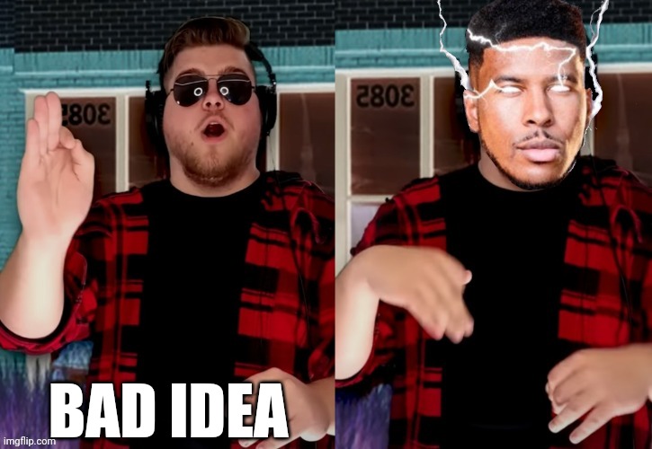 Bad X Idea | BAD IDEA | image tagged in bad x idea | made w/ Imgflip meme maker