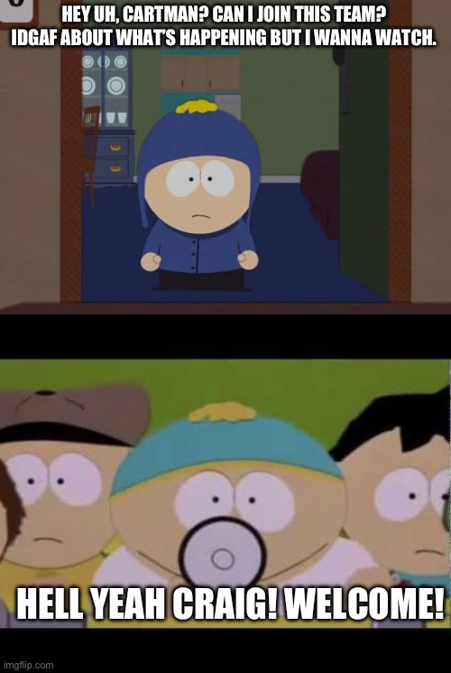 Craig is on Neutral now | HEY UH, CARTMAN? CAN I JOIN THIS TEAM? IDGAF ABOUT WHAT’S HAPPENING BUT I WANNA WATCH. HELL YEAH CRAIG! WELCOME! | image tagged in memes,south park craig | made w/ Imgflip meme maker