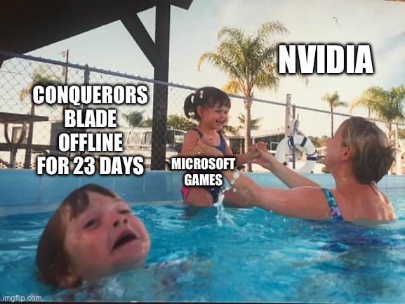 drowning kid in the pool | NVIDIA; CONQUERORS BLADE OFFLINE FOR 23 DAYS; MICROSOFT GAMES | image tagged in drowning kid in the pool | made w/ Imgflip meme maker