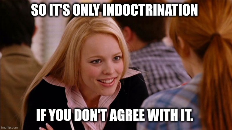 So You Agree | SO IT'S ONLY INDOCTRINATION IF YOU DON'T AGREE WITH IT. | image tagged in so you agree | made w/ Imgflip meme maker