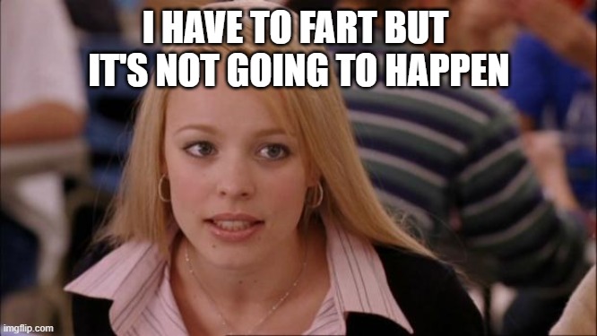 Its Not Going To Happen | I HAVE TO FART BUT 
IT'S NOT GOING TO HAPPEN | image tagged in memes,its not going to happen | made w/ Imgflip meme maker