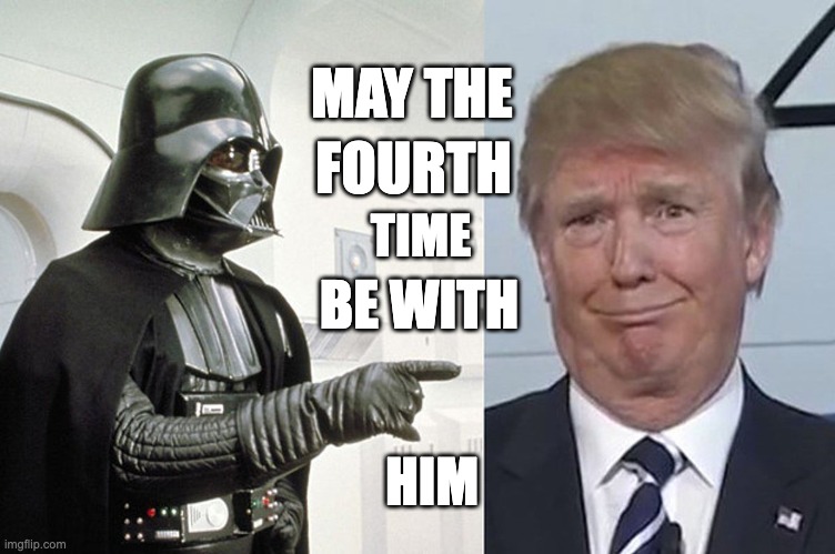 May the 4th be with him | MAY THE; FOURTH; TIME; BE WITH; HIM | image tagged in fourth,indictment,donald trump,star wars,darth vader,4th | made w/ Imgflip meme maker