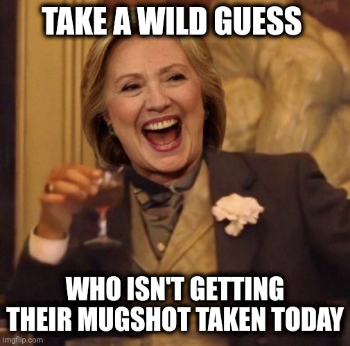 Hillary Clinton | TAKE A WILD GUESS; WHO ISN'T GETTING THEIR MUGSHOT TAKEN TODAY | image tagged in hillary clinton,mugshot,trump,criminal,politics,political meme | made w/ Imgflip meme maker