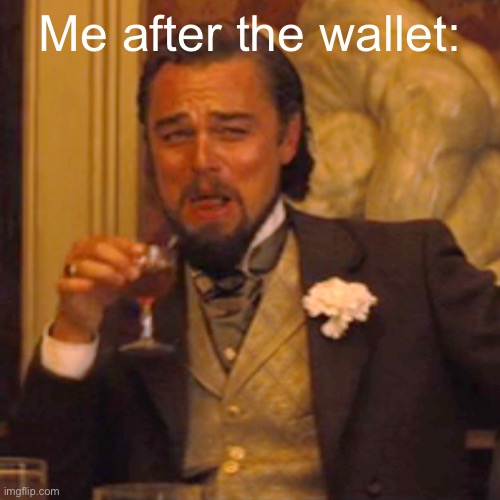 Me after the wallet: | image tagged in memes,laughing leo | made w/ Imgflip meme maker