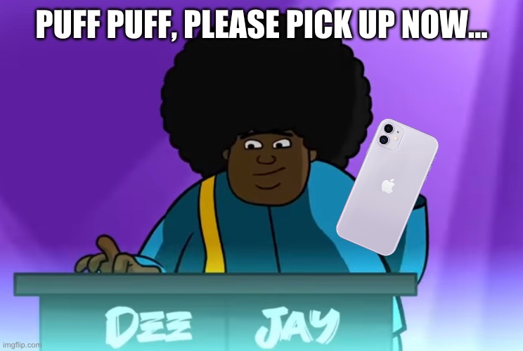 PUFF PUFF, PLEASE PICK UP NOW… | made w/ Imgflip meme maker