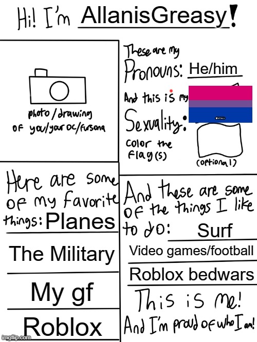 The reason why i have been offline is because i have been struggling if im straight or Bi. Well im Bi rn (but i have rizz with g | AllanisGreasy; He/him; Planes; Surf; The Military; Video games/football; Roblox bedwars; My gf; Roblox | image tagged in lgbtq stream account profile | made w/ Imgflip meme maker