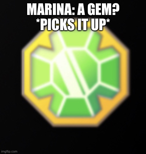 Marina and the giant treasure | MARINA: A GEM? *PICKS IT UP* | image tagged in jewel | made w/ Imgflip meme maker