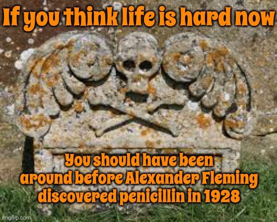 Easy Peasy | If you think life is hard now; You should have been around before Alexander Fleming discovered penicillin in 1928 | image tagged in penicillin,it's a hard knock life,life is hard,you're too soft,memes,whiners | made w/ Imgflip meme maker