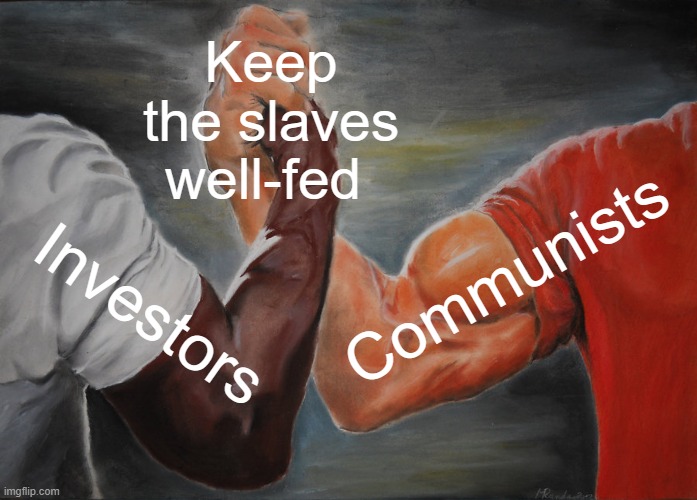 Hooray for Well-Fed Slaves | Keep the slaves well-fed; Communists; Investors | image tagged in communism,scumbag republicans,clown car republicans,democratic socialism,socialism,communist socialist | made w/ Imgflip meme maker
