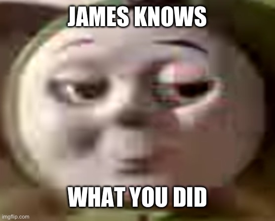 James knows | JAMES KNOWS; WHAT YOU DID | image tagged in memes,unfunny | made w/ Imgflip meme maker