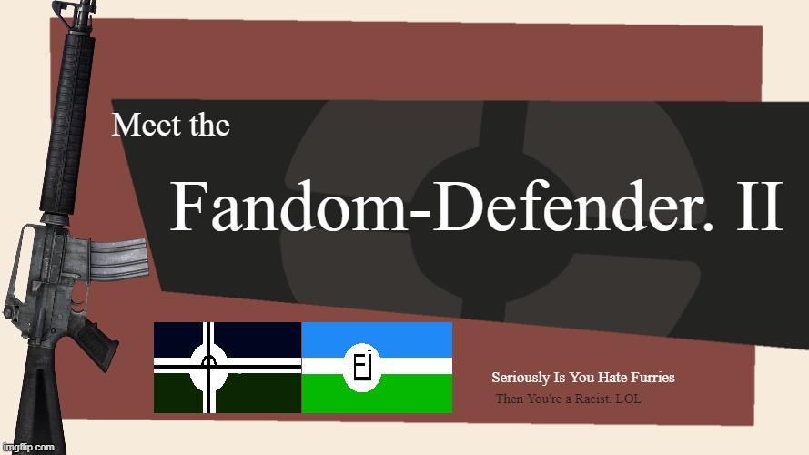 Meet The Fandom-Defender. 2(Don't Take The Micro-Print too Seriously) | Fandom-Defender. II; Meet the; Seriously Is You Hate Furries; Then You're a Racist. LOL | image tagged in meet the blank | made w/ Imgflip meme maker