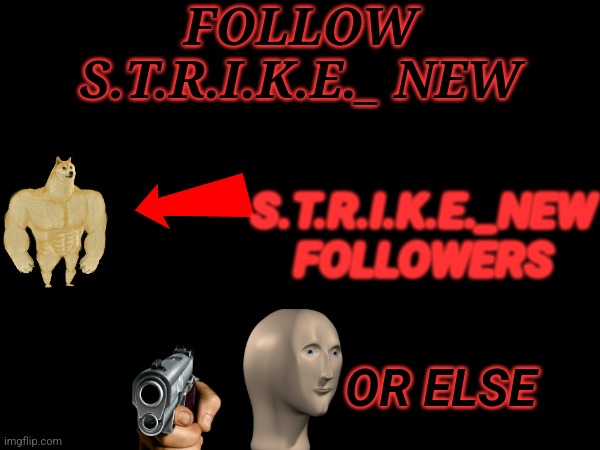 Follow S.T.R.I.K.E. _New | FOLLOW S.T.R.I.K.E._ NEW; S.T.R.I.K.E._NEW FOLLOWERS; OR ELSE | image tagged in strike | made w/ Imgflip meme maker
