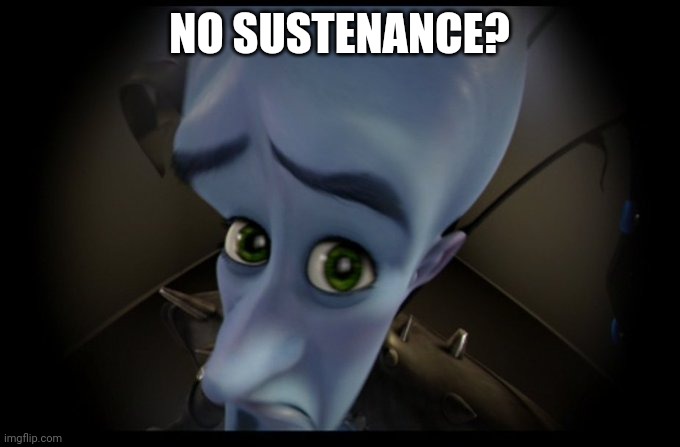 I made this for my cousin but here | NO SUSTENANCE? | image tagged in megamind peeking | made w/ Imgflip meme maker