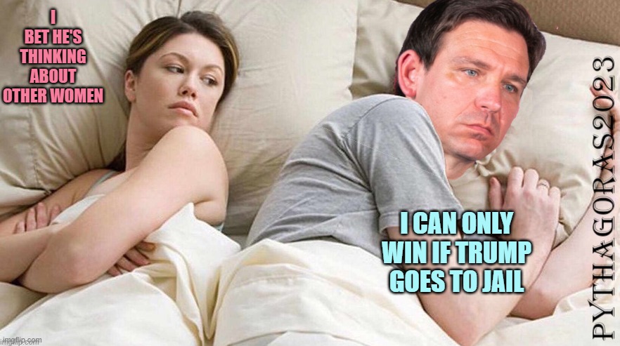 I bet DeSantis thinking | I BET HE'S THINKING ABOUT OTHER WOMEN; I CAN ONLY WIN IF TRUMP GOES TO JAIL | image tagged in i bet desantis thinking,memes,new memes | made w/ Imgflip meme maker