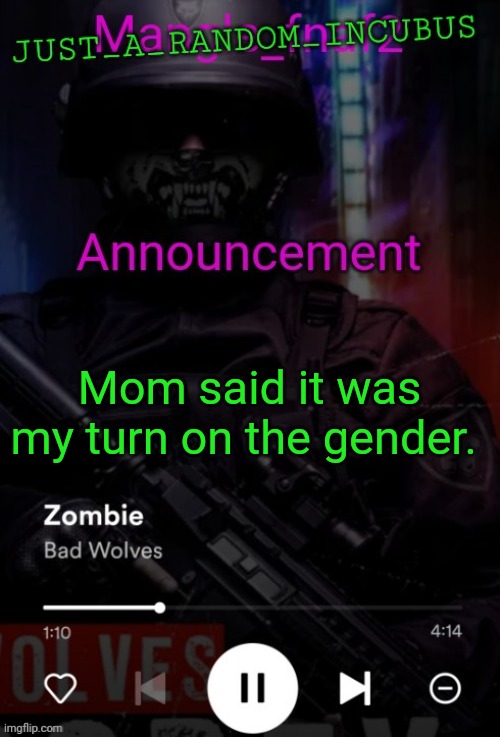 Just_A_Random_Incubus announcement template | Mom said it was my turn on the gender. | image tagged in just_a_random_incubus announcement template | made w/ Imgflip meme maker