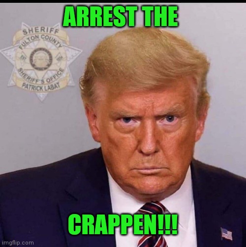 Trump Mug Shot | ARREST THE; CRAPPEN!!! | image tagged in trump mug shot | made w/ Imgflip meme maker