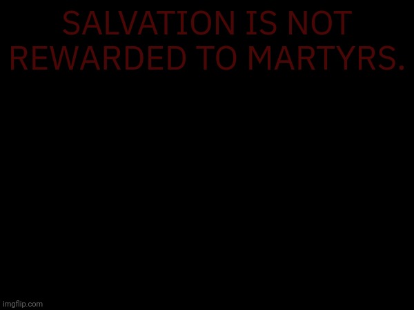 SALVATION IS NOT REWARDED TO MARTYRS. | made w/ Imgflip meme maker