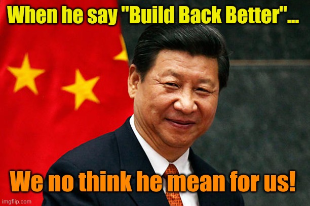 Xi Jinping | When he say "Build Back Better"... We no think he mean for us! | image tagged in xi jinping | made w/ Imgflip meme maker