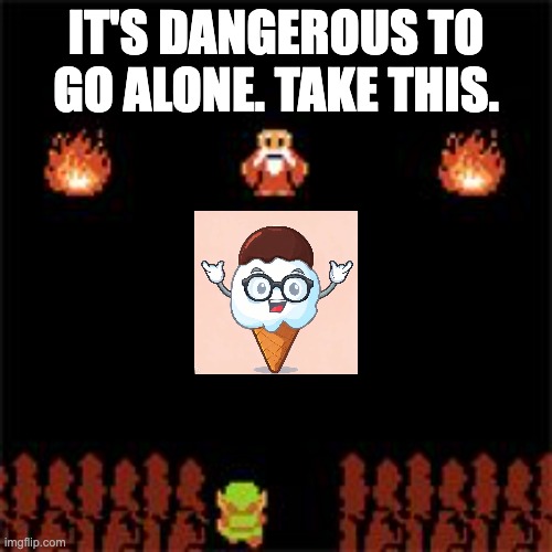 It's Dangerous To Go Alone | IT'S DANGEROUS TO GO ALONE. TAKE THIS. | image tagged in it's dangerous to go alone | made w/ Imgflip meme maker