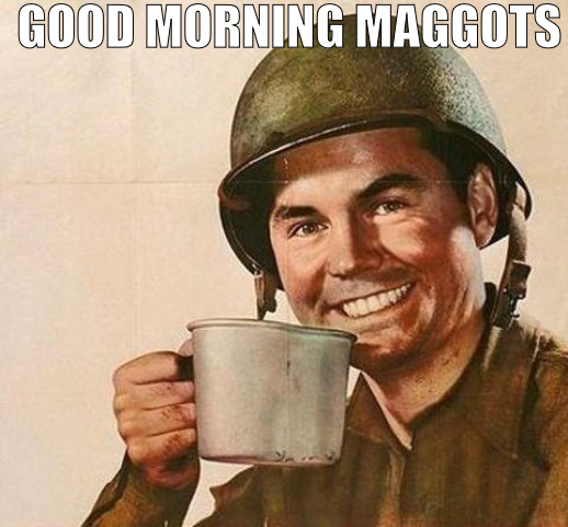 TRAINING STARTS NOW | GOOD MORNING MAGGOTS | image tagged in cup of,meme | made w/ Imgflip meme maker