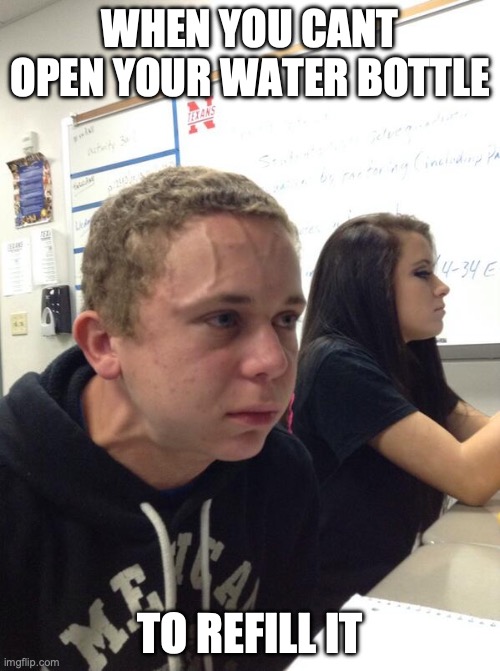 Hold fart | WHEN YOU CANT OPEN YOUR WATER BOTTLE; TO REFILL IT | image tagged in hold fart | made w/ Imgflip meme maker