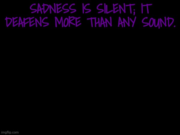 SADNESS IS SILENT; IT DEAFENS MORE THAN ANY SOUND. | made w/ Imgflip meme maker