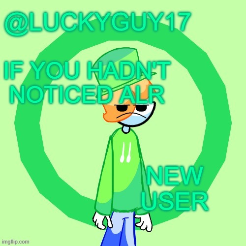 LuckyGuy17 Template | IF YOU HADN'T NOTICED ALR; NEW USER | image tagged in luckyguy17 template | made w/ Imgflip meme maker